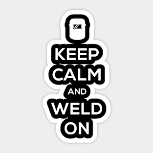 Keep Calm And Weld On | Design For Welders Sticker